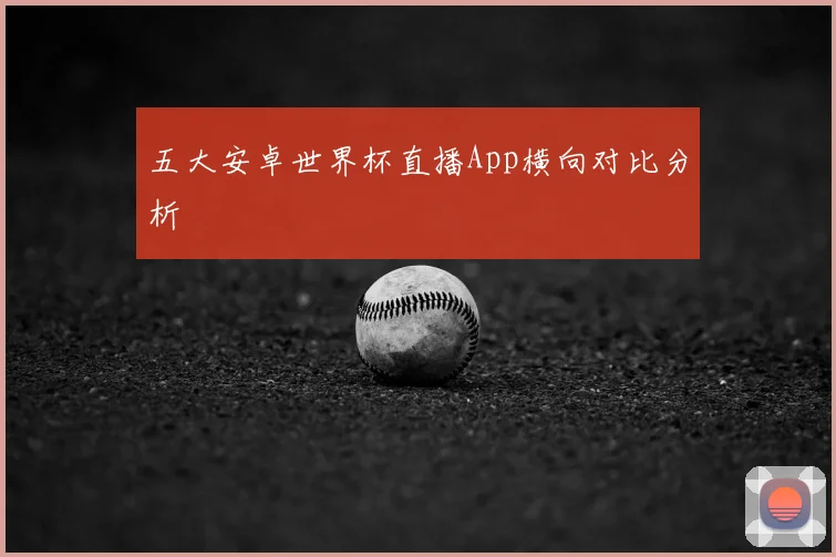 五大安卓世界杯直播App横向对比分析