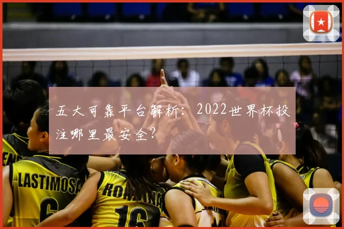 五大可靠平台解析：2022世界杯投注哪里最安全？