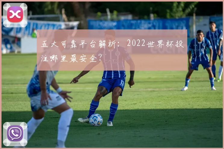 五大可靠平台解析：2022世界杯投注哪里最安全？