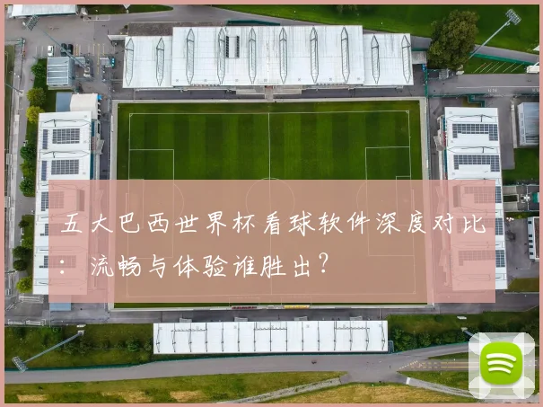 五大巴西世界杯看球软件深度对比:流畅与体验谁胜出?
