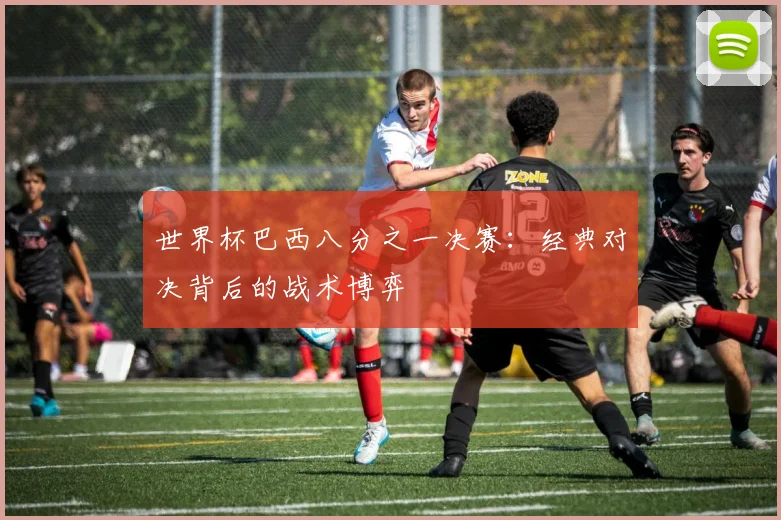 世界杯巴西八分之一决赛：经典对决背后的战术博弈